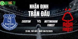Nhận định Everton vs Nottingham Forest 22h00 06/12/2025